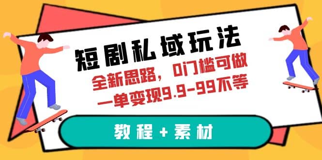 短剧私域玩法，全新思路，0门槛可做，一单变现9.9-99不等（教程+素材）-扬明网创