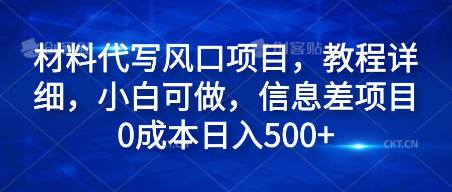 材料代写风口项目，教程详细，小白可做，信息差项目0成本日入500+-扬明网创