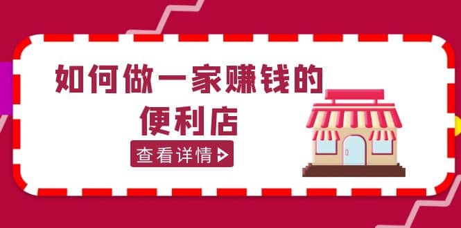 200w粉丝大V教你如何做一家赚钱的便利店选址教程，抖音卖999（无水印）-扬明网创