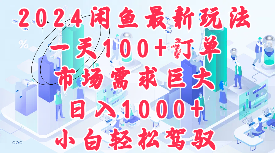 2024闲鱼最新玩法，一天100+订单，市场需求巨大，日入1000+，小白轻松驾驭-扬明网创