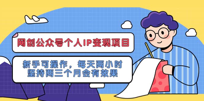 网创公众号个人IP变现项目：新手可操作，每天两小时，坚持两三个月会有效果-扬明网创