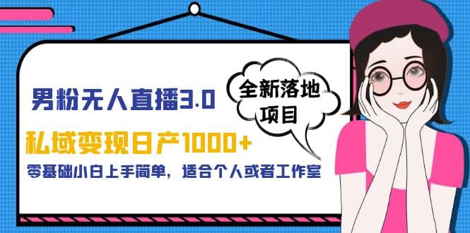 男粉无人直播3.0私域变现日产1000+，零基础小白上手简单，适合个人或工作室-扬明网创