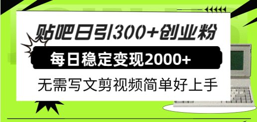 贴吧日引300+创业粉日稳定2000+收益无需写文剪视频简单好上手！-扬明网创