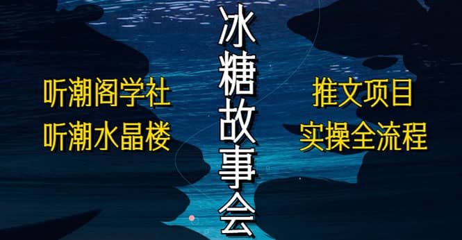 抖音冰糖故事会项目实操，小说推文项目实操全流程，简单粗暴-扬明网创