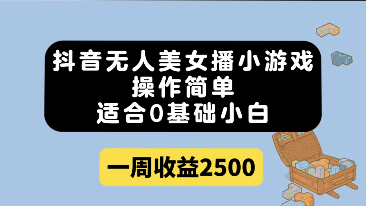 抖音无人美女播小游戏，操作简单，适合0基础小白一周收益2500-扬明网创