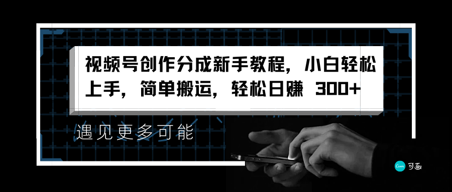 视频号创作分成新手教程，小白轻松上手，简单搬运，轻松日赚 300+-扬明网创