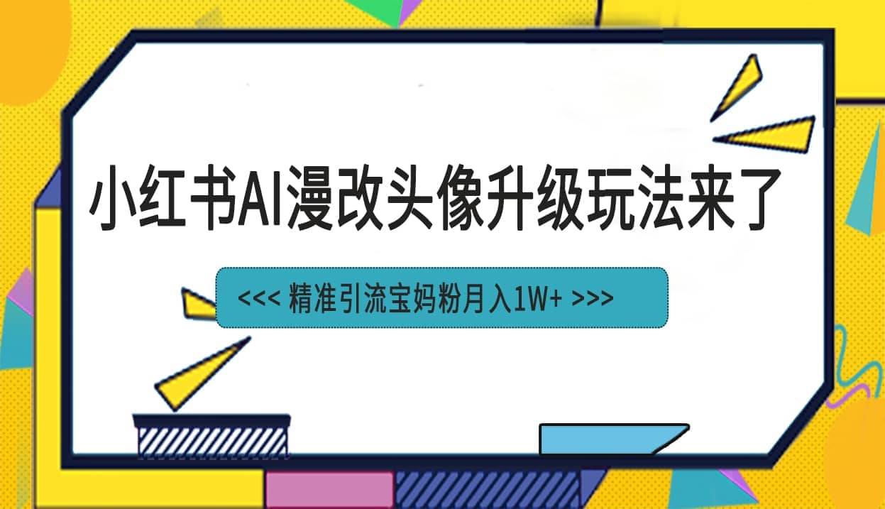 小红书最新AI漫改头像项目，精准引流宝妈粉，月入1w+-扬明网创