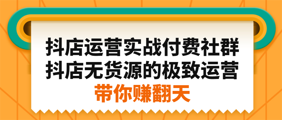 抖店运营实战付费社群，抖店无货源的极致运营带你赚翻天-扬明网创