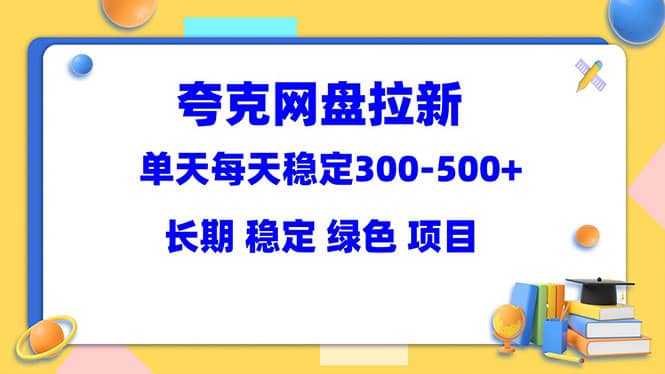 夸克网盘拉新项目：单天稳定300-500＋长期 稳定 绿色（教程+资料素材）-扬明网创