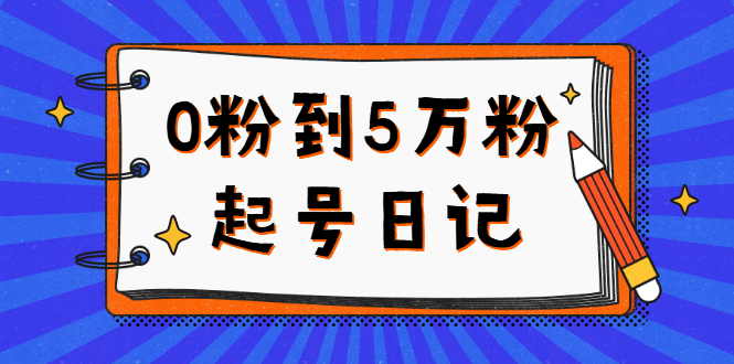 0粉到5万粉起号日记，持续变现 实操过程（5节课-78分钟）-扬明网创