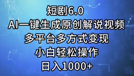 一键生成原创解说视频I，短剧6.0 AI，小白轻松操作，日入1000+，多平台多方式变现-扬明网创