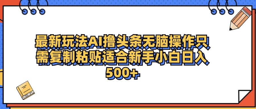 最新AI头条撸收益，日入500＋  只需无脑粘贴复制-扬明网创