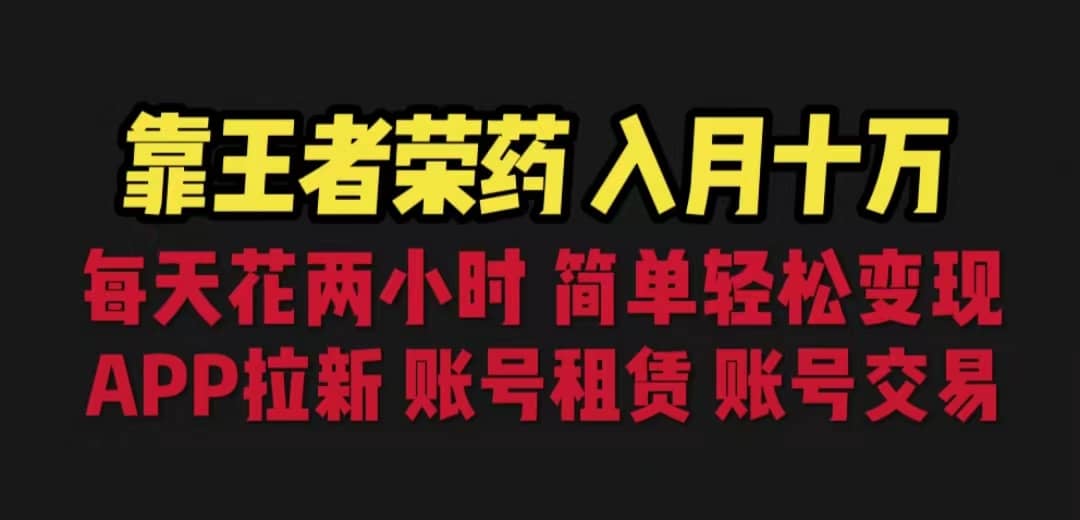 靠王者荣耀，月入十万，每天花两小时。多种变现，拉新、账号租赁，账号交易-扬明网创