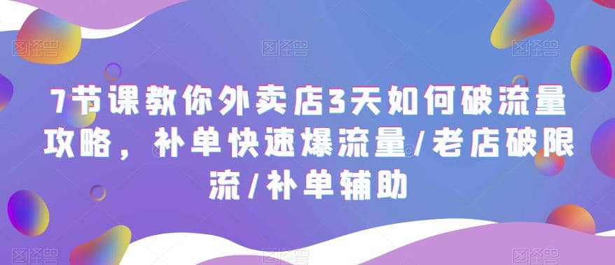 7节课教你外卖店3天如何破流量攻略，补单快速爆流量/老店破限流/补单辅助-扬明网创