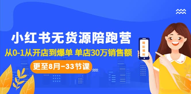 小红书无货源陪跑营：从0-1从开店到爆单 单店30万销售额（更至8月-33节课）-扬明网创