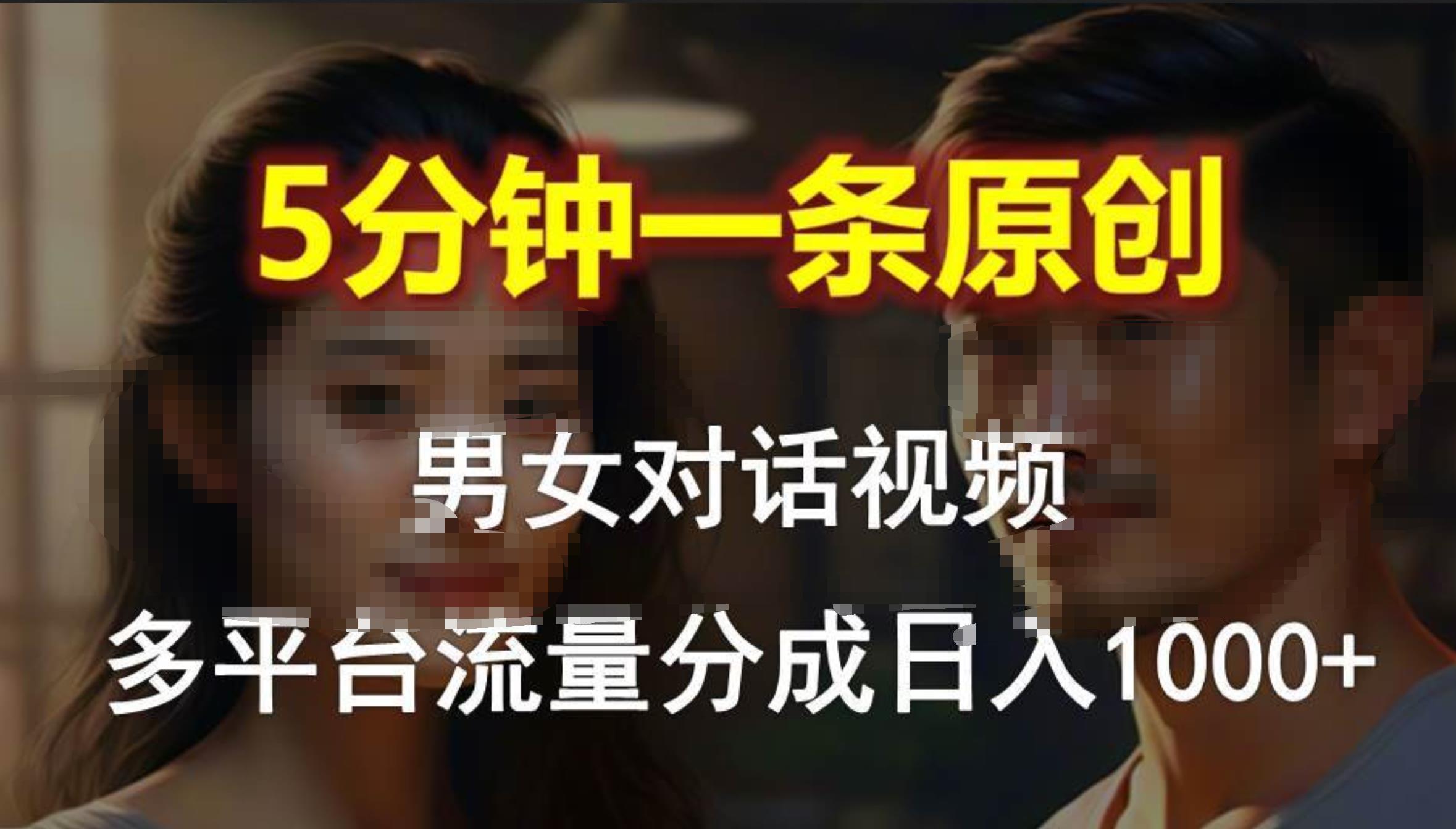 男女对话，5分钟1条原创视频，多平台流量分成，日入1000+-扬明网创