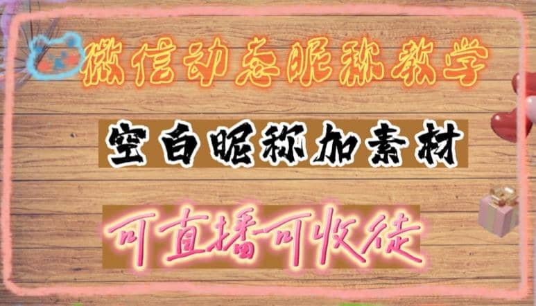 微信动态昵称设置方法，可抖音直播引流，日赚上百【详细视频教程+素材】-扬明网创