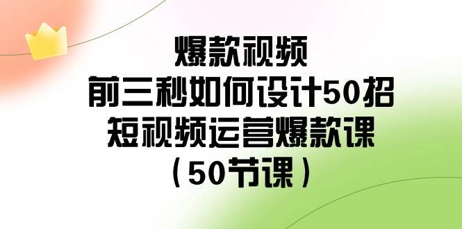 爆款视频-前三秒如何设计50招：短视频运营爆款课（50节课）-扬明网创