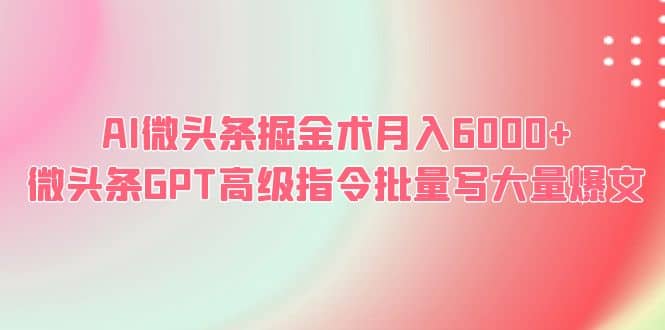 AI微头条掘金术月入6000+ 微头条GPT高级指令批量写大量爆文-扬明网创