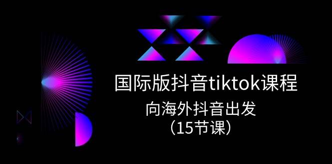 国际版 抖音tiktok实战课程，向海外抖音出发（15节课）-扬明网创