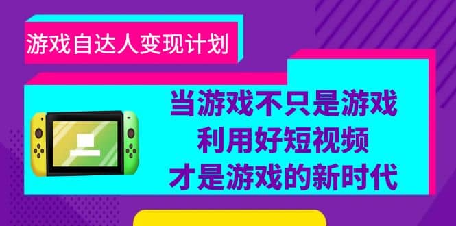 游戏·自达人变现计划，当游戏不只是游戏，利用好短视频才是游戏的新时代-扬明网创