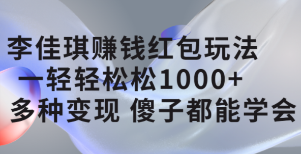 李佳琪赚钱红包玩法，一天轻轻松松1000+，多种变现，傻子都能学会-扬明网创