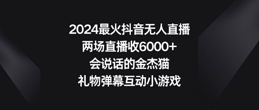 2024最火抖音无人直播，两场直播收6000+会说话的金杰猫 礼物弹幕互动小游戏-扬明网创