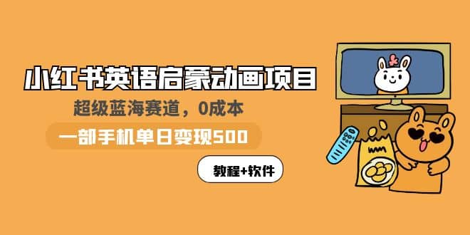 小红书英语启蒙动画项目：蓝海赛道 0成本，一部手机日入500+（教程+资源）-扬明网创