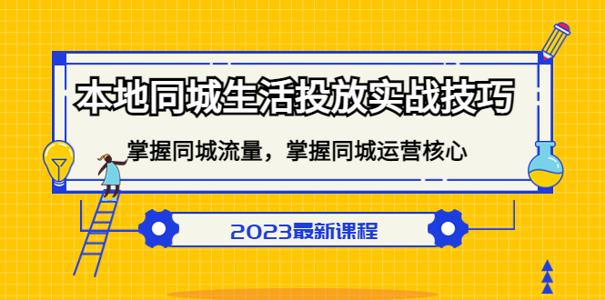 本地同城生活投放实战技巧，掌握-同城流量，掌握-同城运营核心-扬明网创