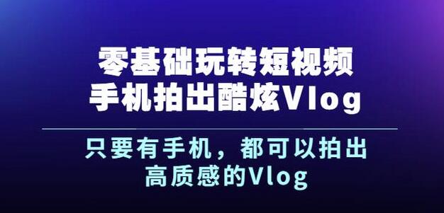 杨精坤零基础玩转短视频手机拍出酷炫Vlog，只要有手机就可以拍出高质感的Vlog-扬明网创