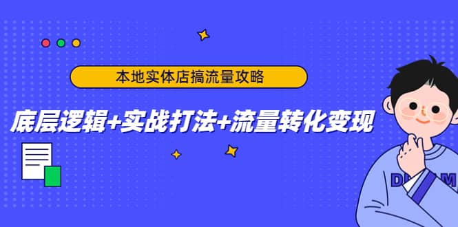 本地实体店搞流量攻略：底层逻辑+实战打法+流量转化变现-扬明网创