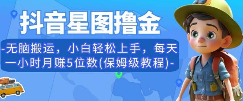 抖音星图撸金，无脑搬运，小白轻松上手，每天一小时月赚5位数(保姆级教程)【揭秘】-扬明网创