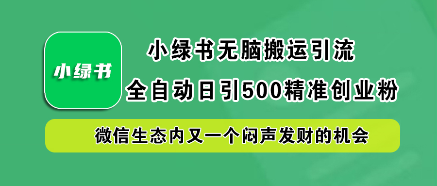 小绿书小白无脑搬运引流，全自动日引500精准创业粉，微信生态内又一个闷声发财的机会-扬明网创