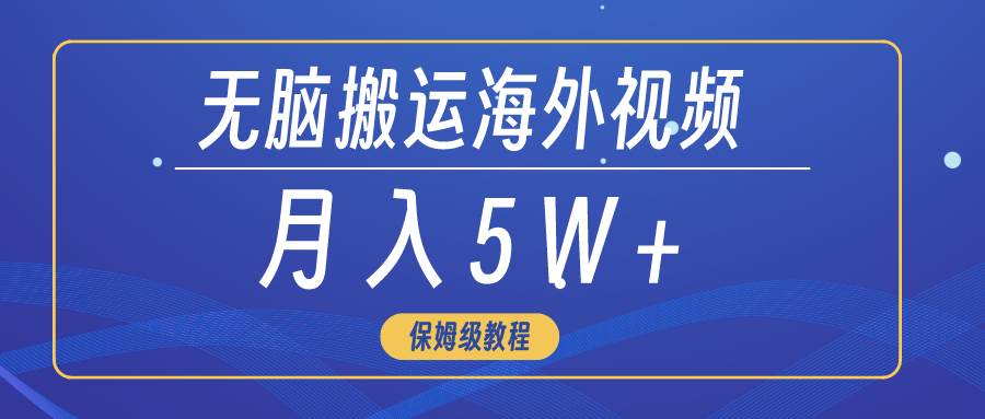 无脑搬运海外短视频，3分钟上手0门槛，月入5W+-扬明网创