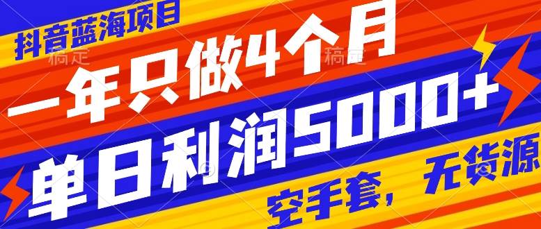 抖音蓝海项目，一年只做4个月，空手套，无货源，单日利润5000+-扬明网创