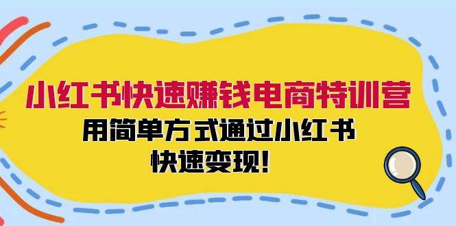 小红书快速赚钱电商特训营：用简单方式通过小红书快速变现！-扬明网创