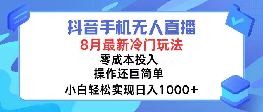 抖音手机无人直播，8月全新冷门玩法，小白轻松实现日入1000+，操作巨…-扬明网创