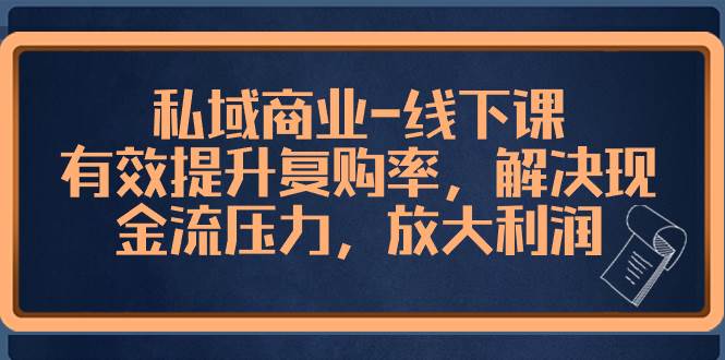 私域商业-线下课，有效提升复购率，解决现金流压力，放大利润-扬明网创