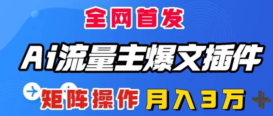 AI流量主爆文插件，只需一款插件全自动输出爆文，矩阵操作，月入3W＋-扬明网创