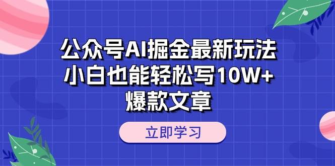 公众号AI掘金最新玩法，小白也能轻松写10W+爆款文章-扬明网创