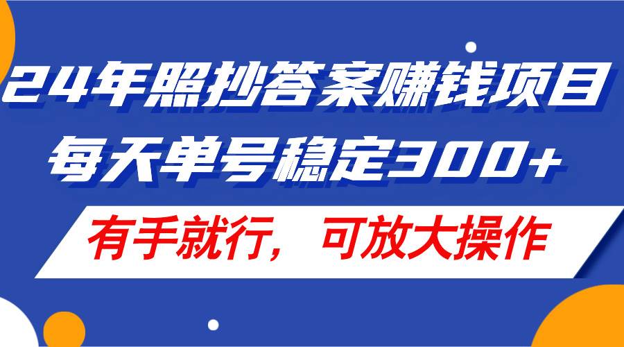 24年照抄答案赚钱项目，每天单号稳定300+，有手就行，可放大操作-扬明网创