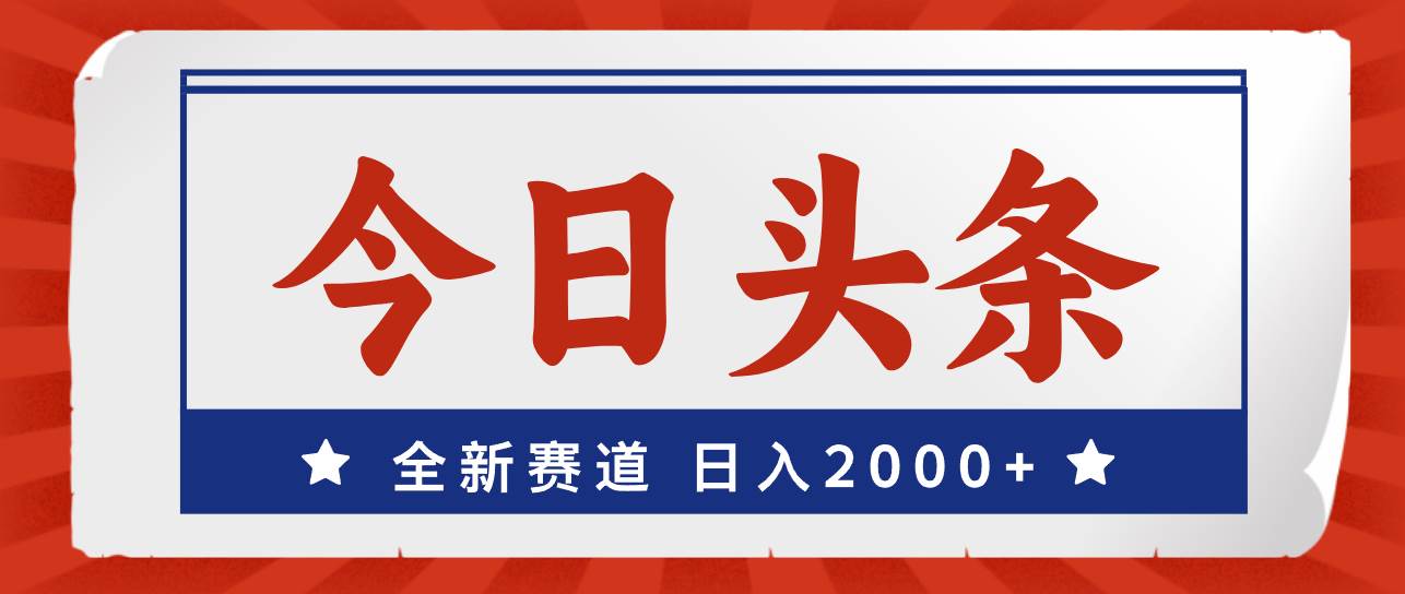 今日头条，全新赛道，小白易上手，日入2000+-扬明网创