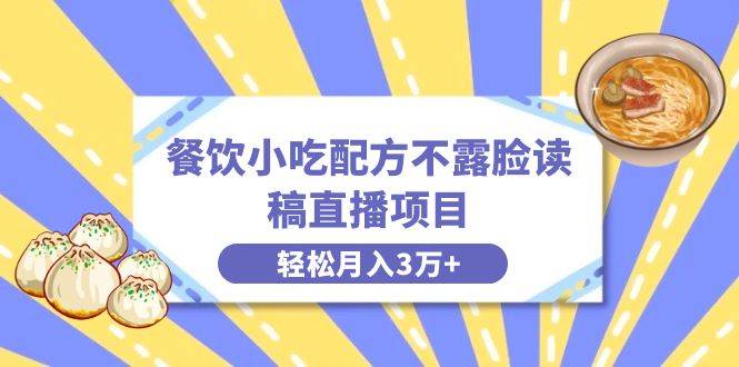 餐饮小吃配方不露脸读稿直播项目，无需露脸，月入3万+附小吃配方资源-扬明网创