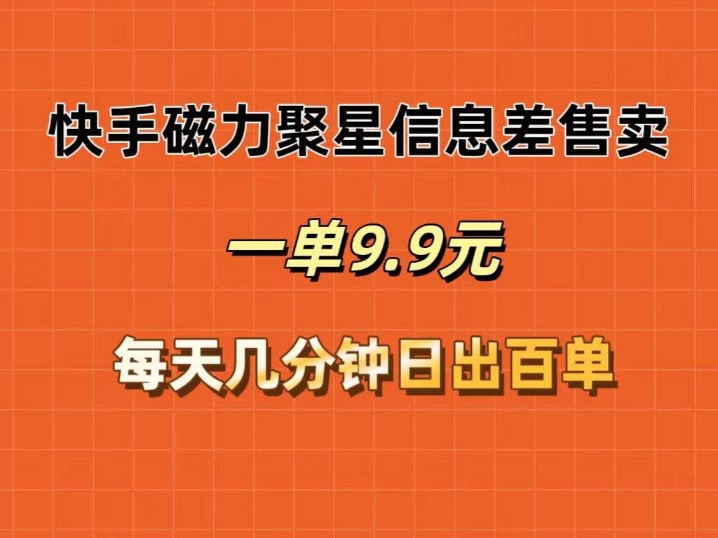 快手磁力聚星信息差售卖，一单9.9.每天几分钟，日出百单-扬明网创