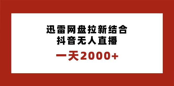 一天2000+迅雷网盘拉新结合抖音无人直播，独创玩法保姆级教学-扬明网创