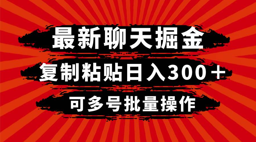 最新聊天掘金，复制粘贴日入300＋，可多号批量操作-扬明网创