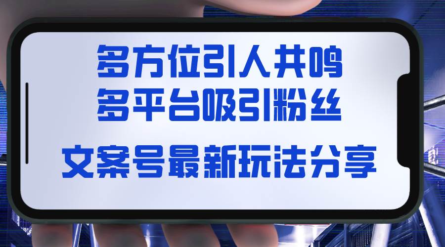 文案号最新玩法分享，视觉＋听觉＋感觉，多方位引人共鸣，多平台疯狂吸粉-扬明网创