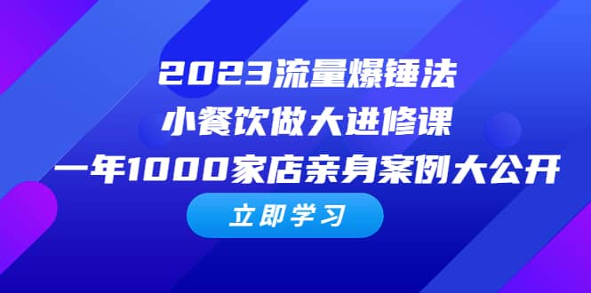 2023流量 爆锤法，小餐饮做大进修课，一年1000家店亲身案例大公开-扬明网创