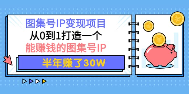 图集号IP变现项目：从0到1打造一个能赚钱的图集号IP-扬明网创