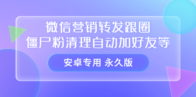 【安卓专用】微信营销转发跟圈僵尸粉清理自动加好友等【永久版】-扬明网创